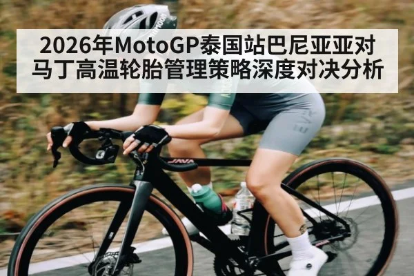 2026年MotoGP泰国站巴尼亚亚对马丁高温轮胎管理策略深度对决分析