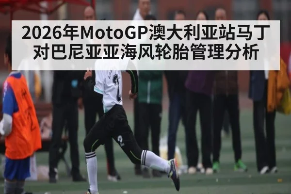 2026年MotoGP澳大利亚站马丁对巴尼亚亚海风轮胎管理分析